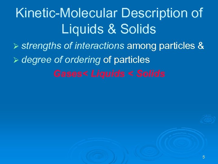 Kinetic-Molecular Description of Liquids & Solids Ø strengths of interactions among particles & Ø