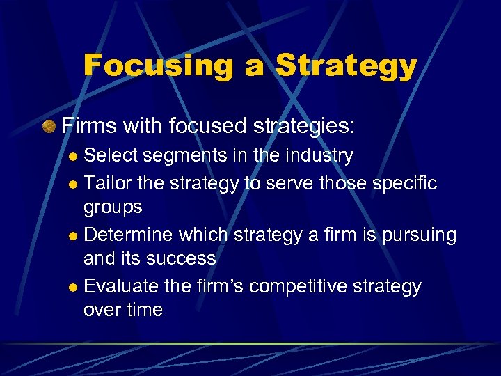 Focusing a Strategy Firms with focused strategies: Select segments in the industry l Tailor