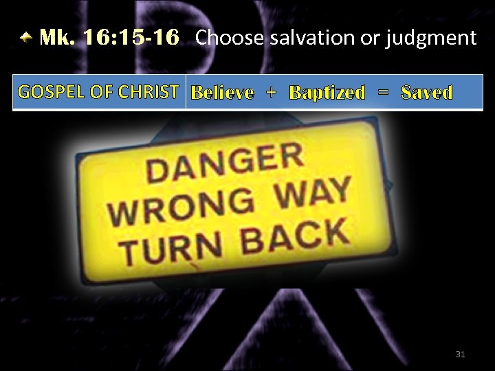 Mk. 16: 15 -16 Choose salvation or judgment GOSPEL OF CHRIST Believe + Baptized