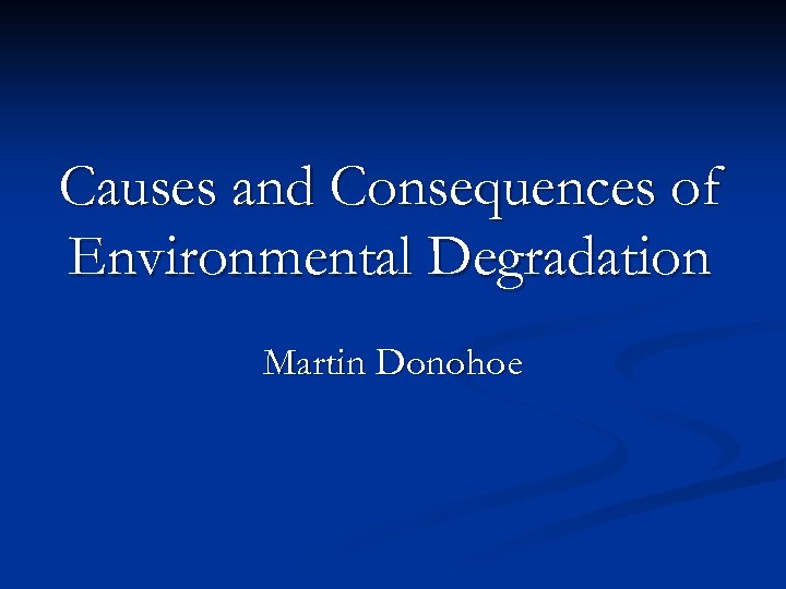 Causes and Consequences of Environmental Degradation Martin Donohoe 