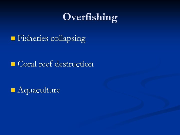 Overfishing n Fisheries collapsing n Coral reef destruction n Aquaculture 