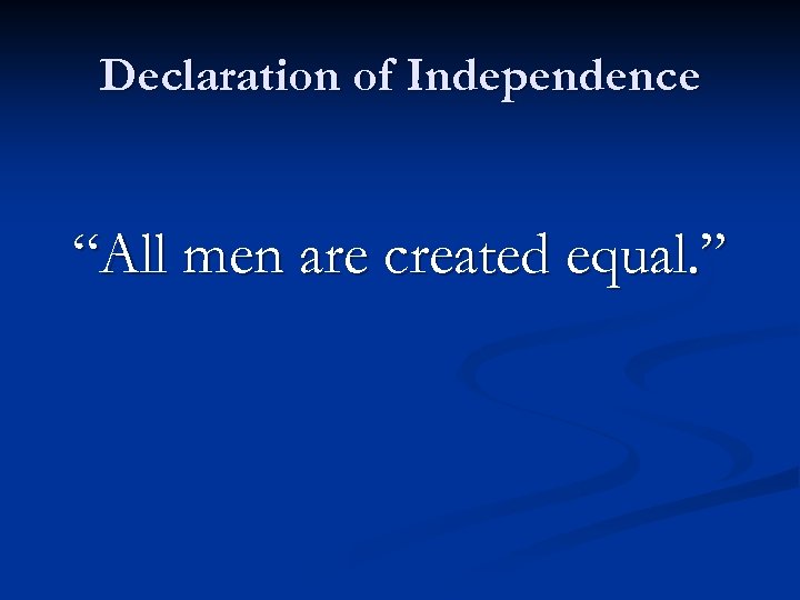 Declaration of Independence “All men are created equal. ” 