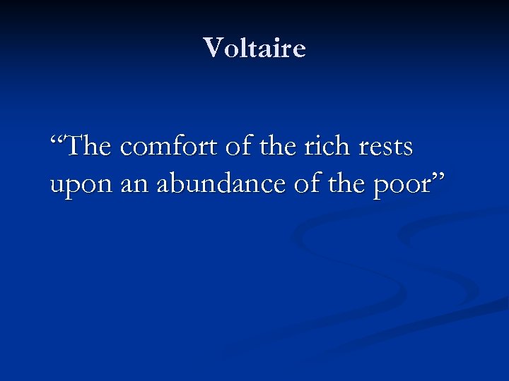 Voltaire “The comfort of the rich rests upon an abundance of the poor” 