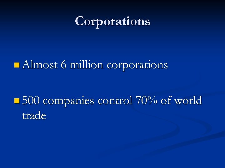 Corporations n Almost 6 million corporations n 500 companies control 70% of world trade
