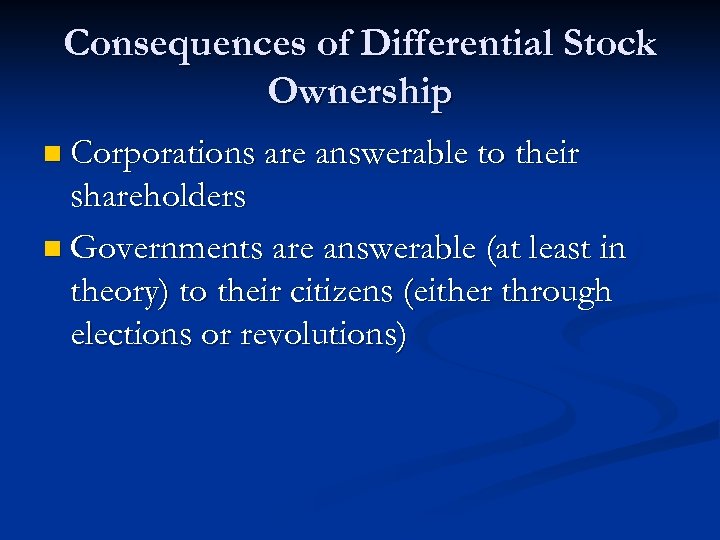 Consequences of Differential Stock Ownership n Corporations are answerable to their shareholders n Governments