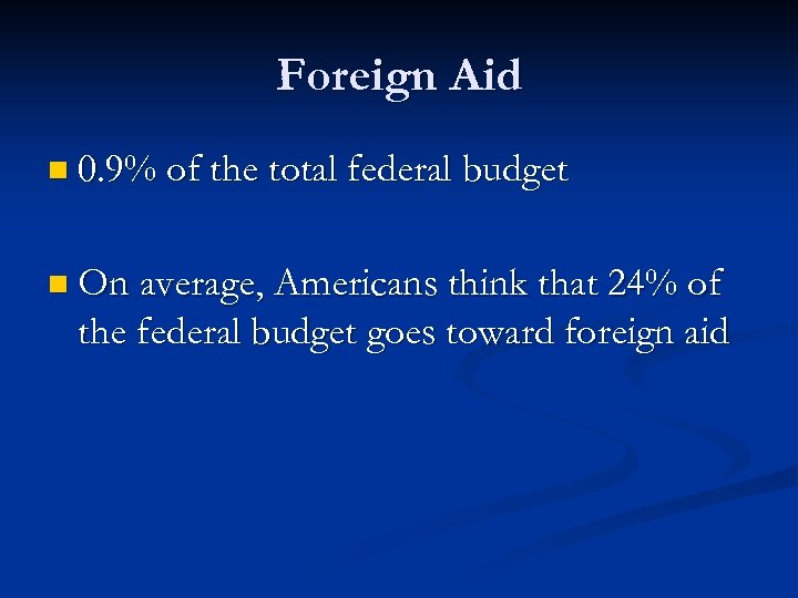 Foreign Aid n 0. 9% of the total federal budget n On average, Americans