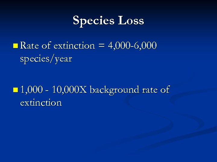 Species Loss n Rate of extinction = 4, 000 -6, 000 species/year n 1,