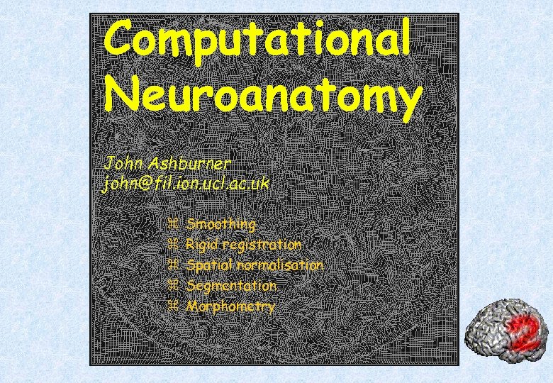 Computational Neuroanatomy John Ashburner john@fil. ion. ucl. ac. uk z z z Smoothing Rigid