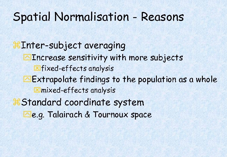 Spatial Normalisation - Reasons z. Inter-subject averaging y. Increase sensitivity with more subjects xfixed-effects