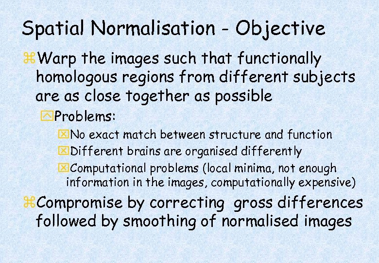 Spatial Normalisation - Objective z. Warp the images such that functionally homologous regions from