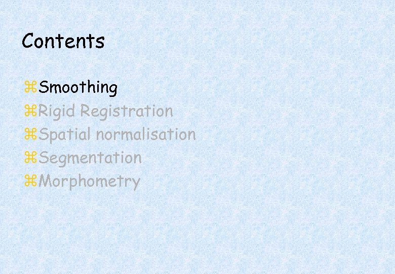 Contents z. Smoothing z. Rigid Registration z. Spatial normalisation z. Segmentation z. Morphometry 