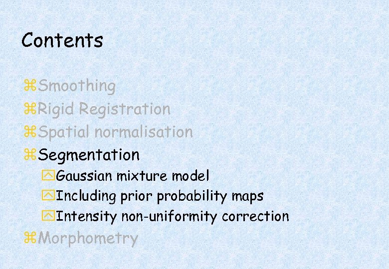 Contents z. Smoothing z. Rigid Registration z. Spatial normalisation z. Segmentation y. Gaussian mixture