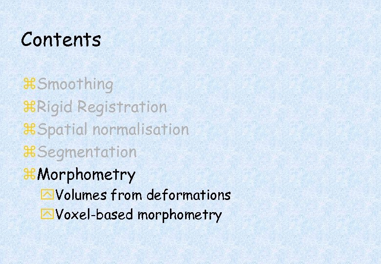 Contents z. Smoothing z. Rigid Registration z. Spatial normalisation z. Segmentation z. Morphometry y.