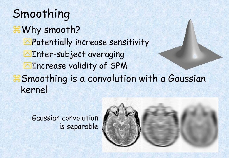 Smoothing z. Why smooth? y. Potentially increase sensitivity y. Inter-subject averaging y. Increase validity