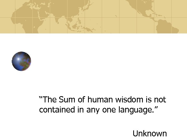 “The Sum of human wisdom is not contained in any one language. ” Unknown