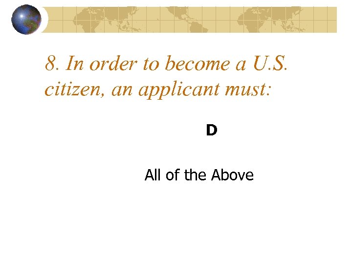 8. In order to become a U. S. citizen, an applicant must: D All