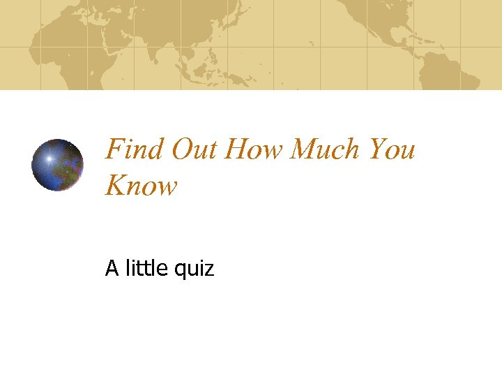 Find Out How Much You Know A little quiz 