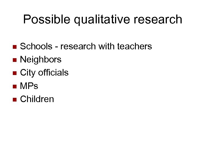 Possible qualitative research n n n Schools - research with teachers Neighbors City officials