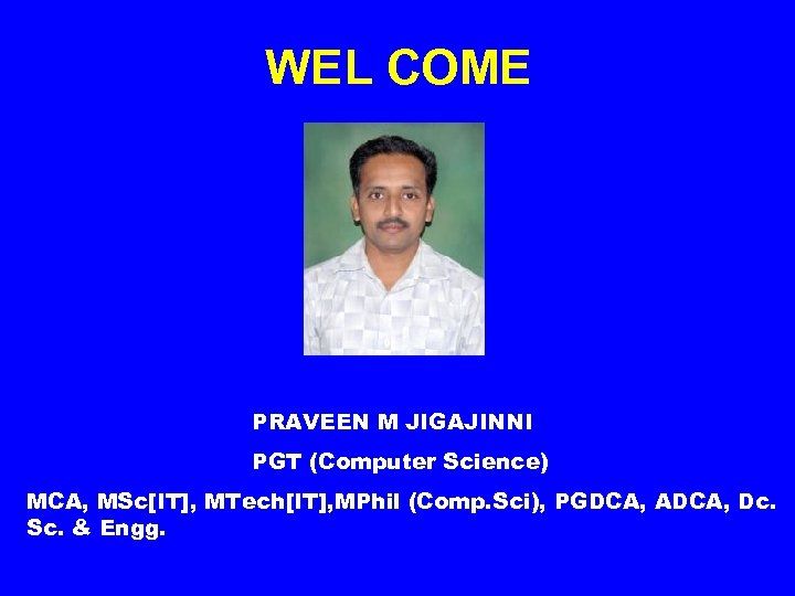 WEL COME PRAVEEN M JIGAJINNI PGT (Computer Science) MCA, MSc[IT], MTech[IT], MPhil (Comp. Sci),