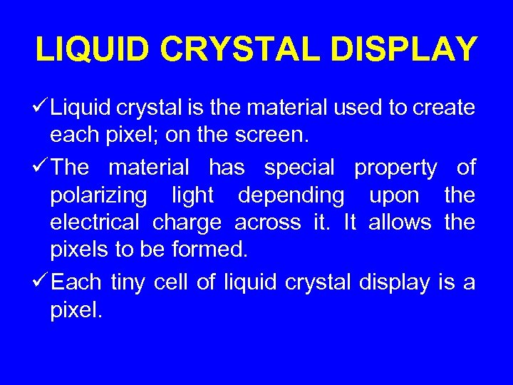 LIQUID CRYSTAL DISPLAY ü Liquid crystal is the material used to create each pixel;