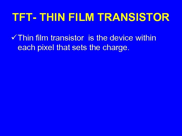 TFT- THIN FILM TRANSISTOR ü Thin film transistor is the device within each pixel