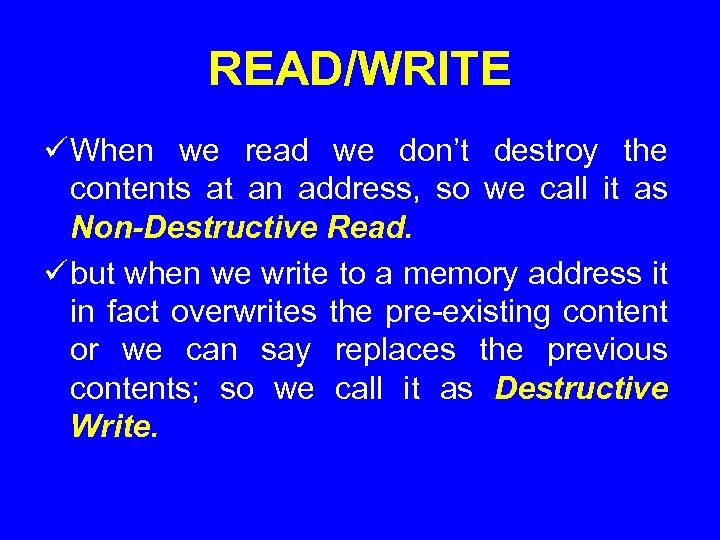 READ/WRITE ü When we read we don’t destroy the contents at an address, so
