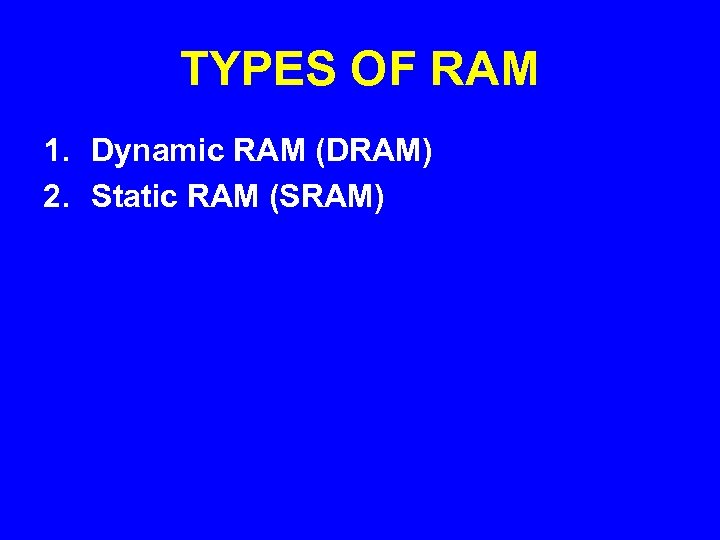 TYPES OF RAM 1. Dynamic RAM (DRAM) 2. Static RAM (SRAM) 