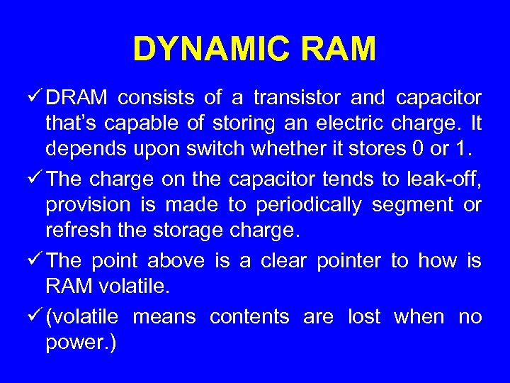 DYNAMIC RAM ü DRAM consists of a transistor and capacitor that’s capable of storing