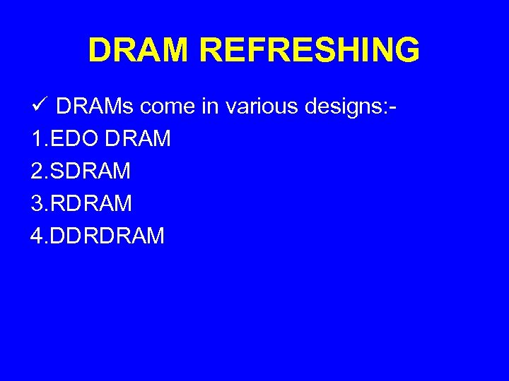 DRAM REFRESHING ü DRAMs come in various designs: 1. EDO DRAM 2. SDRAM 3.