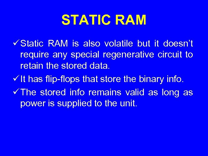 STATIC RAM ü Static RAM is also volatile but it doesn’t require any special