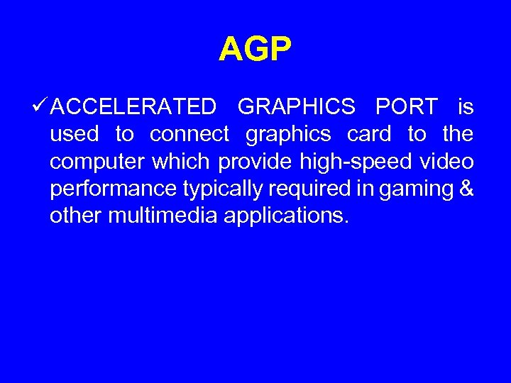 AGP ü ACCELERATED GRAPHICS PORT is used to connect graphics card to the computer