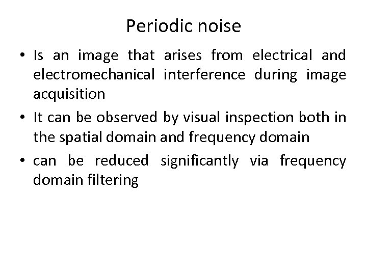 Periodic noise • Is an image that arises from electrical and electromechanical interference during