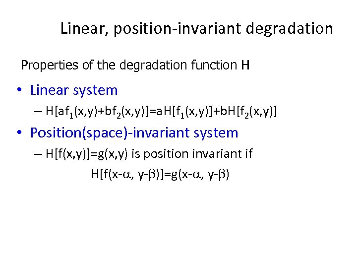 Linear, position-invariant degradation Properties of the degradation function H • Linear system – H[af