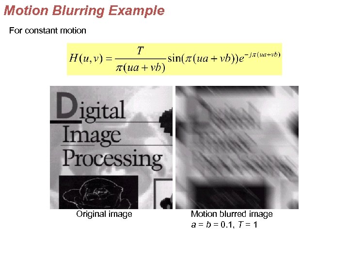 Motion Blurring Example For constant motion Original image Motion blurred image a = b