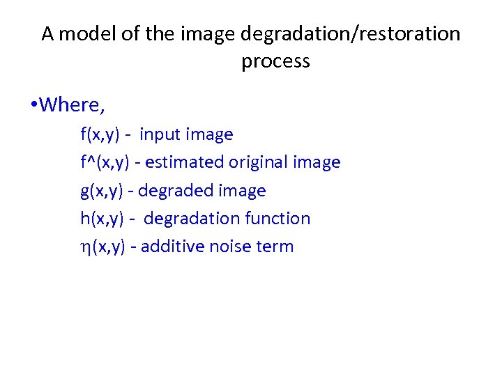 A model of the image degradation/restoration process • Where, f(x, y) - input image
