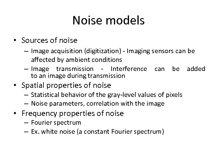 Noise models • Sources of noise – Image acquisition (digitization) - Imaging sensors can