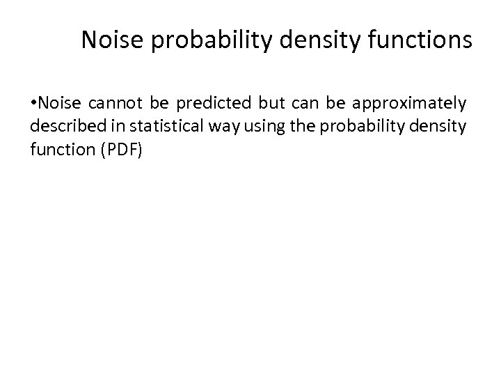 Noise probability density functions • Noise cannot be predicted but can be approximately described