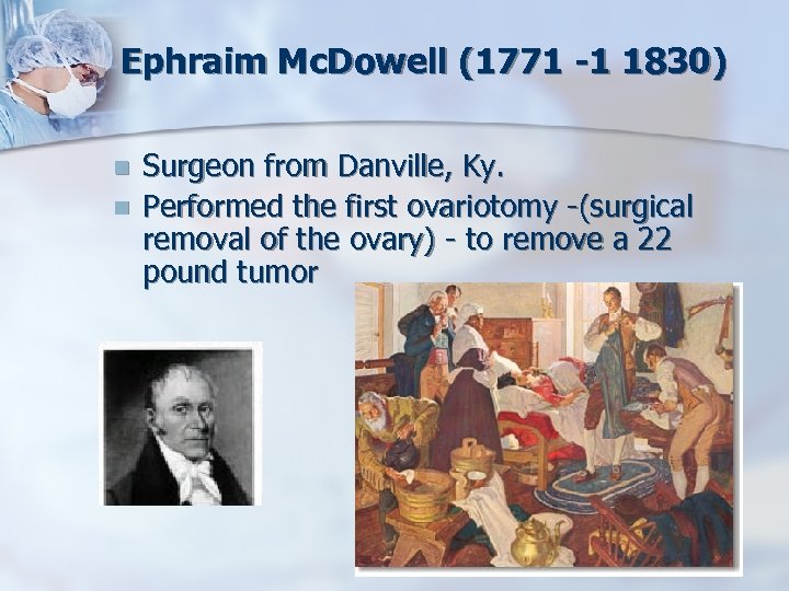 Ephraim Mc. Dowell (1771 -1 1830) n n Surgeon from Danville, Ky. Performed the