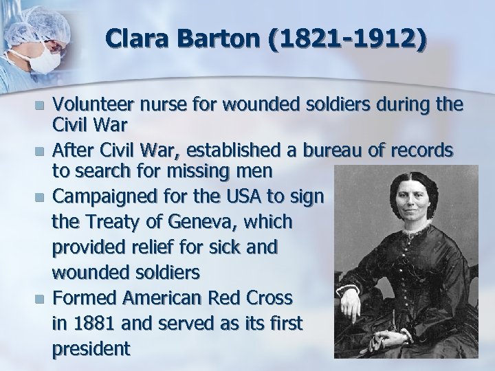 Clara Barton (1821 -1912) n n Volunteer nurse for wounded soldiers during the Civil