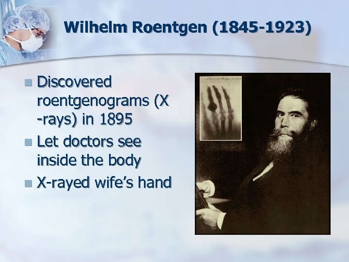 Wilhelm Roentgen (1845 -1923) Discovered roentgenograms (X -rays) in 1895 n Let doctors see