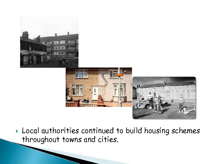  Local authorities continued to build housing schemes throughout towns and cities. 