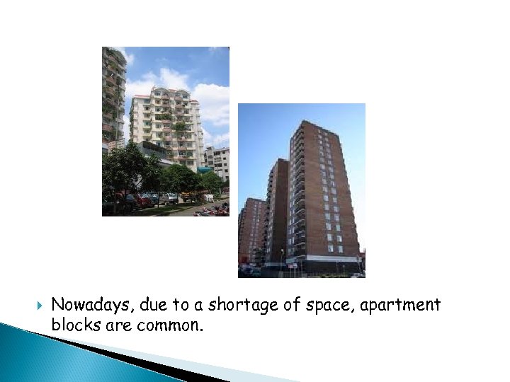  Nowadays, due to a shortage of space, apartment blocks are common. 