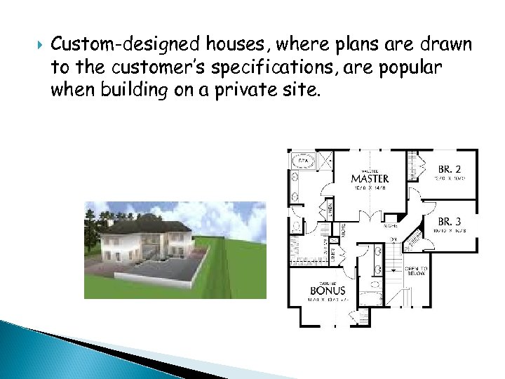  Custom-designed houses, where plans are drawn to the customer’s specifications, are popular when