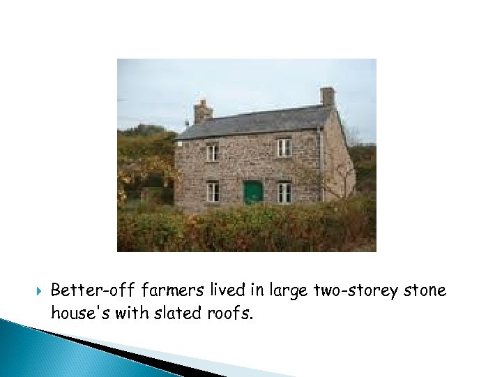  Better-off farmers lived in large two-storey stone house's with slated roofs. 