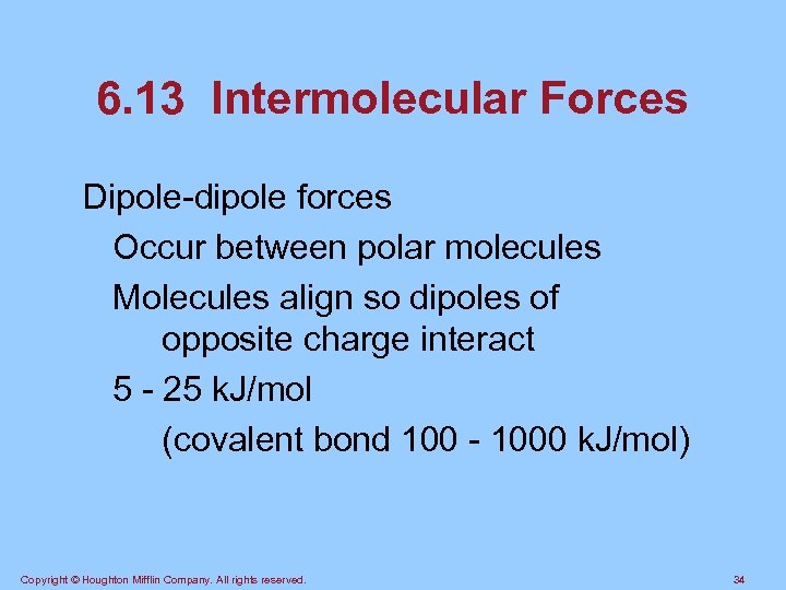 6. 13 Intermolecular Forces Dipole-dipole forces Occur between polar molecules Molecules align so dipoles