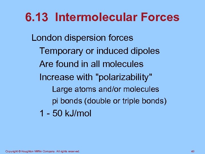 6. 13 Intermolecular Forces London dispersion forces Temporary or induced dipoles Are found in