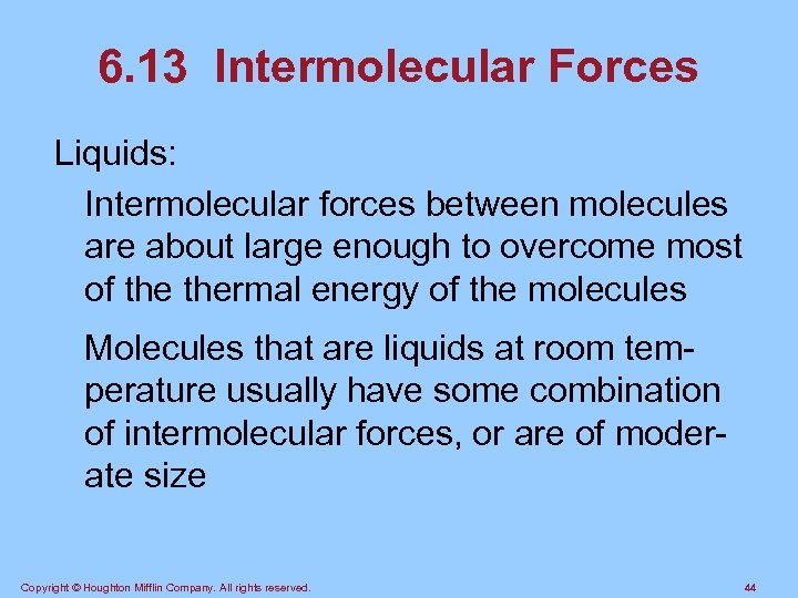 6. 13 Intermolecular Forces Liquids: Intermolecular forces between molecules are about large enough to