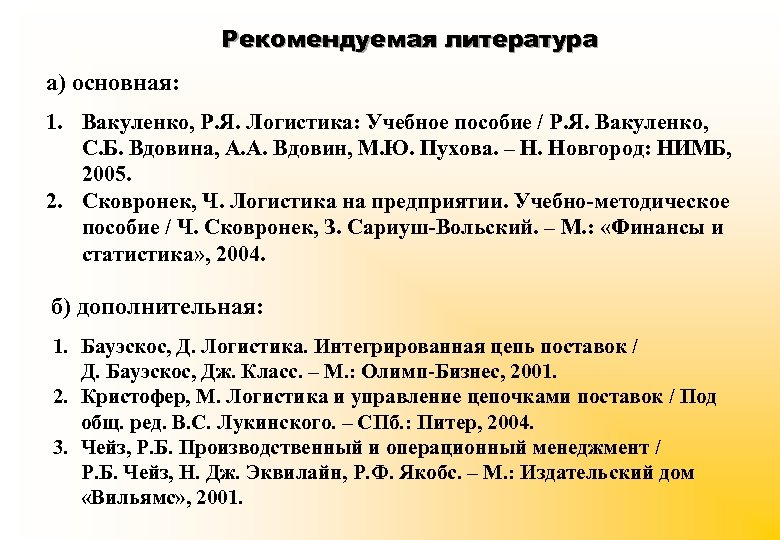 Рекомендуемая литература а) основная: 1. Вакуленко, Р. Я. Логистика: Учебное пособие / Р. Я.