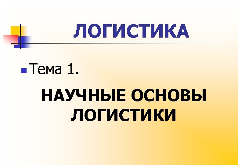 ЛОГИСТИКА n Тема 1. НАУЧНЫЕ ОСНОВЫ ЛОГИСТИКИ 