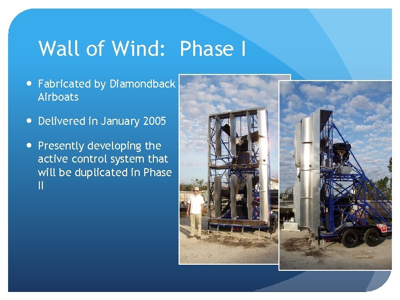 Wall of Wind: Phase I Fabricated by Diamondback Airboats Delivered in January 2005 Presently